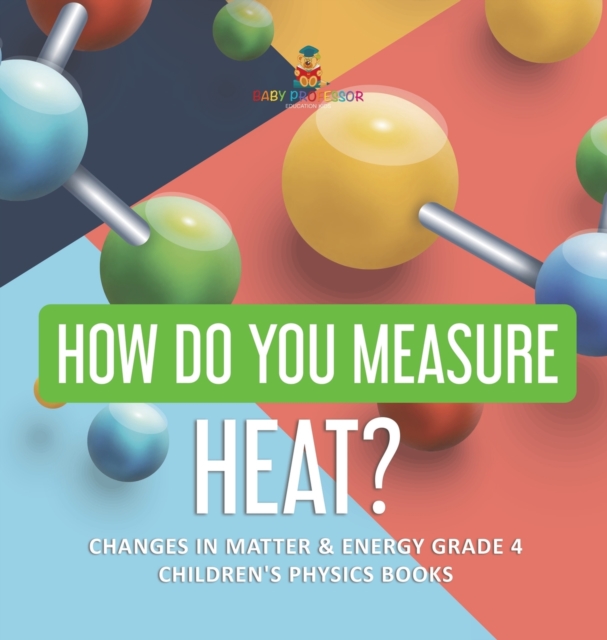 How Do You Measure Heat? Changes in Matter & Energy Grade 4 Children's Physics Books, Hardback Book