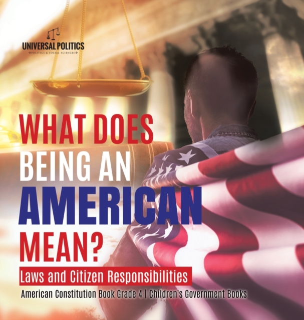 What Does Being an American Mean? Laws and Citizen Responsibilities American Constitution Book Grade 4 Children's Government Books, Hardback Book