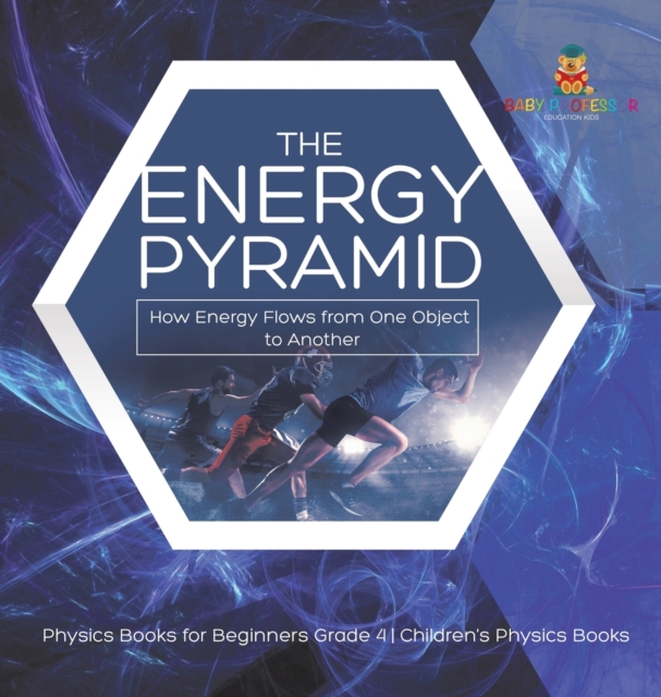 The Energy Pyramid : How Energy Flows from One Object to Another Physics Books for Beginners Grade 4 Children's Physics Books, Hardback Book