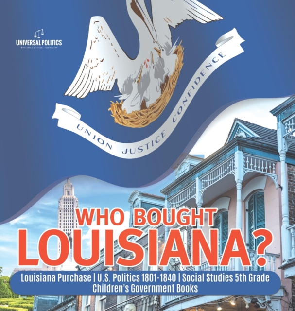 Who Bought Louisiana? Louisiana Purchase U.S. Politics 1801-1840 Social Studies 5th Grade Children's Government Books, Hardback Book