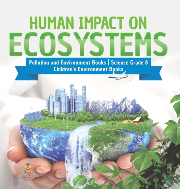 Human Impact on Ecosystems Pollution and Environment Books Science Grade 8 Children's Environment Books, Hardback Book