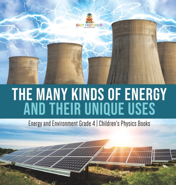 The Many Kinds of Energy and Their Unique Uses Energy and Environment Grade 4 Children's Physics Books, Hardback Book