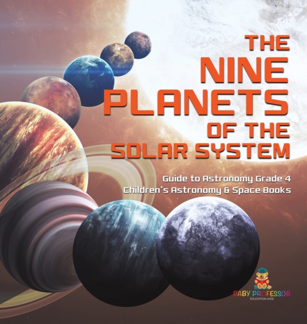 The Nine Planets of the Solar System Guide to Astronomy Grade 4 Children's Astronomy & Space Books, Hardback Book