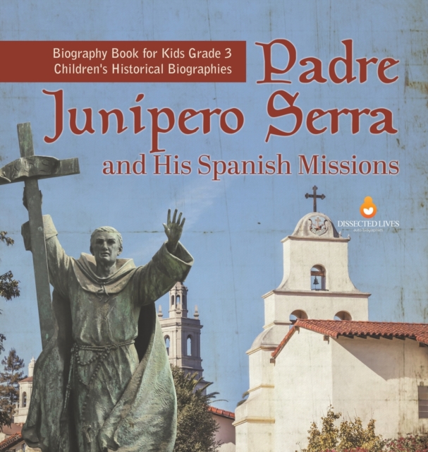 Padre Junipero Serra and His Spanish Missions Biography Book for Kids Grade 3 Children's Historical Biographies, Hardback Book