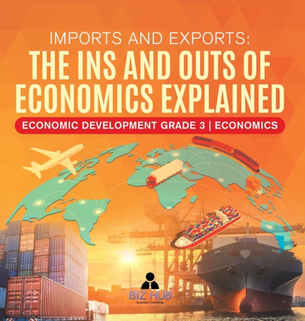 Imports and Exports : The Ins and Outs of Economics Explained Economic Development Grade 3 Economics, Hardback Book