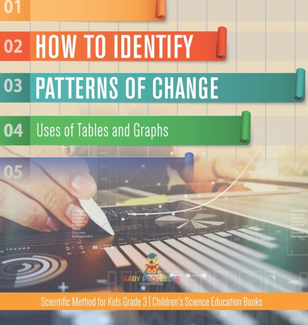 How to Identify Patterns of Change : Uses of Tables and Graphs Scientific Method for Kids Grade 3 Children's Science Education Books, Hardback Book