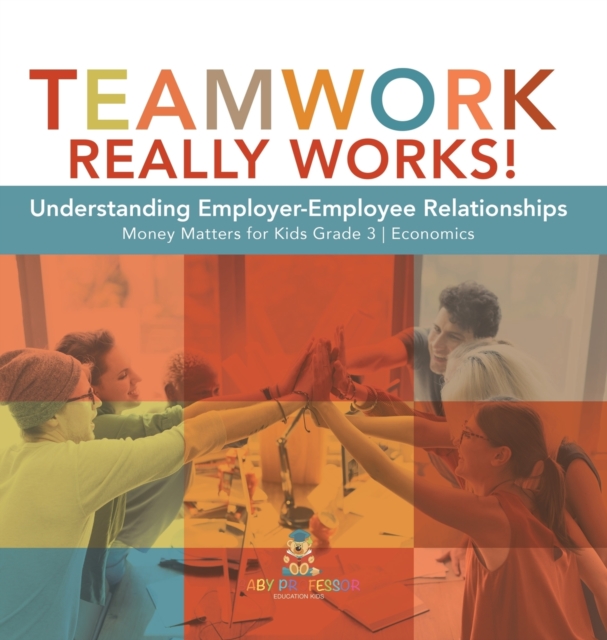 Teamwork Really Works! : Understanding Employer-Employee Relationships Money Matters for Kids Grade 3 Economics, Hardback Book