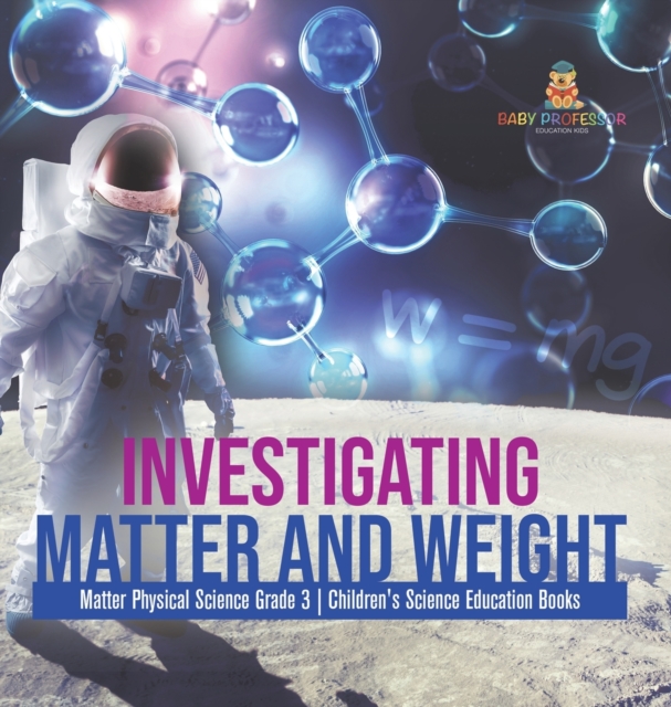 Investigating Matter and Weight Matter Physical Science Grade 3 Children's Science Education Books, Hardback Book