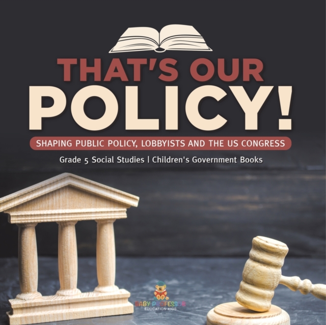 That's Our Policy! : Shaping Public Policy, Lobbyists and the US Congress Grade 5 Social Studies Children's Government Books, Paperback / softback Book