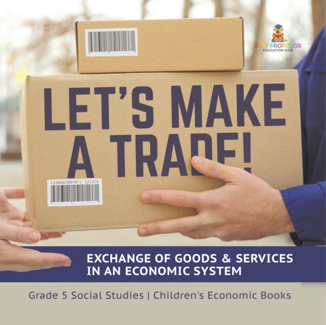 Let's Make a Trade! : Exchange of Goods & Services in an Economic System Grade 5 Social Studies Children's Economic Books, Paperback / softback Book