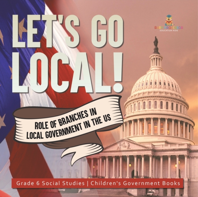 Let's Go Local! : Role of Branches in Local Government in the US Grade 6 Social Studies Children's Government Books, Paperback / softback Book