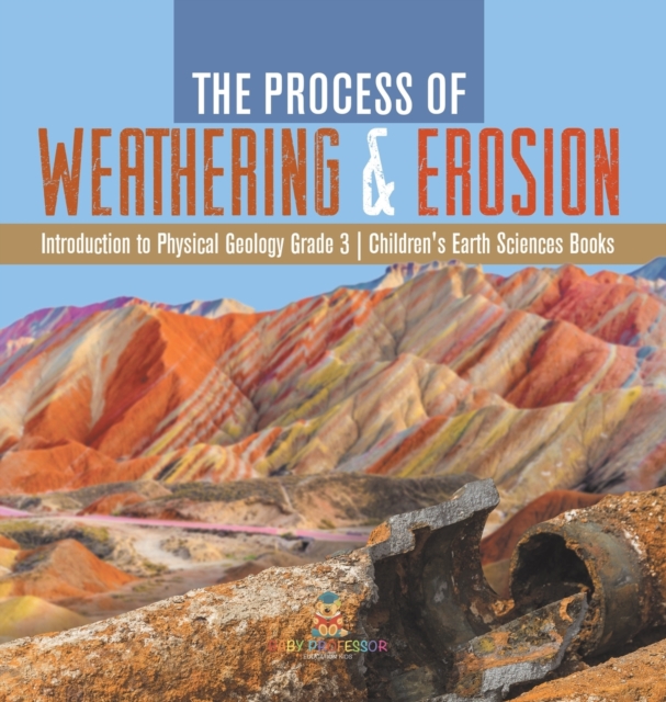The Process of Weathering & Erosion Introduction to Physical Geology Grade 3 Children's Earth Sciences Books, Hardback Book
