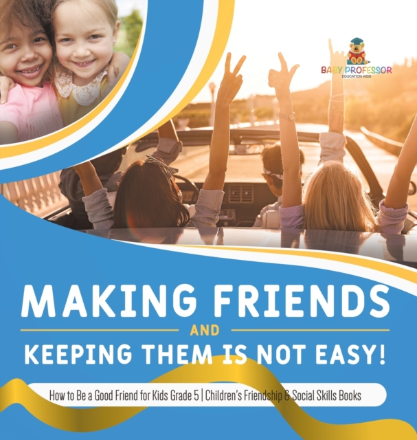 Making Friends and Keeping Them Is Not Easy! How to Be a Good Friend for Kids Grade 5 Children's Friendship & Social Skills Books, Hardback Book