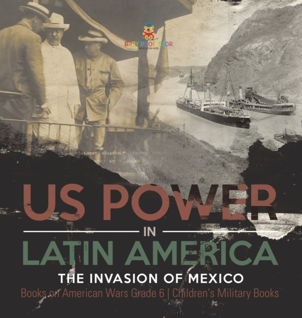 US Power in Latin America : The Invasion of Mexico Books on American Wars Grade 6 Children's Military Books, Hardback Book