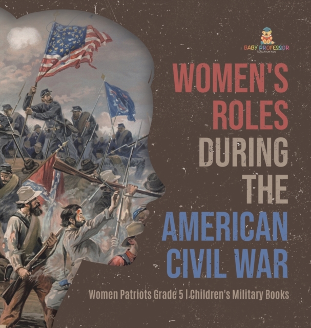 Women's Roles During the American Civil War Women Patriots Grade 5 Children's Military Books, Hardback Book