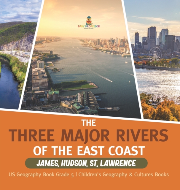 The Three Major Rivers of the East Coast : James, Hudson, St. Lawrence US Geography Book Grade 5 Children's Geography & Cultures Books, Hardback Book