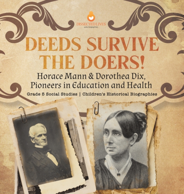 Deeds Survive the Doers! : Horace Mann & Dorothea Dix, Pioneers in Education and Health Grade 5 Social Studies Children's Historical Biographies, Hardback Book