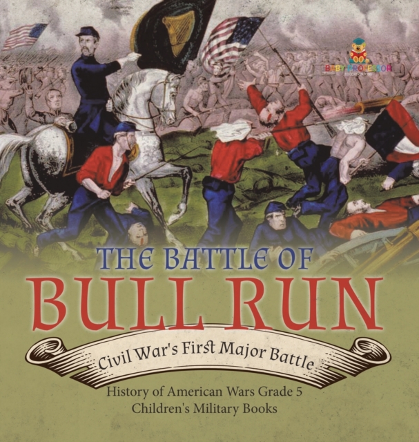 The Battle of Bull Run : Civil War's First Major Battle History of American Wars Grade 5 Children's Military Books, Hardback Book
