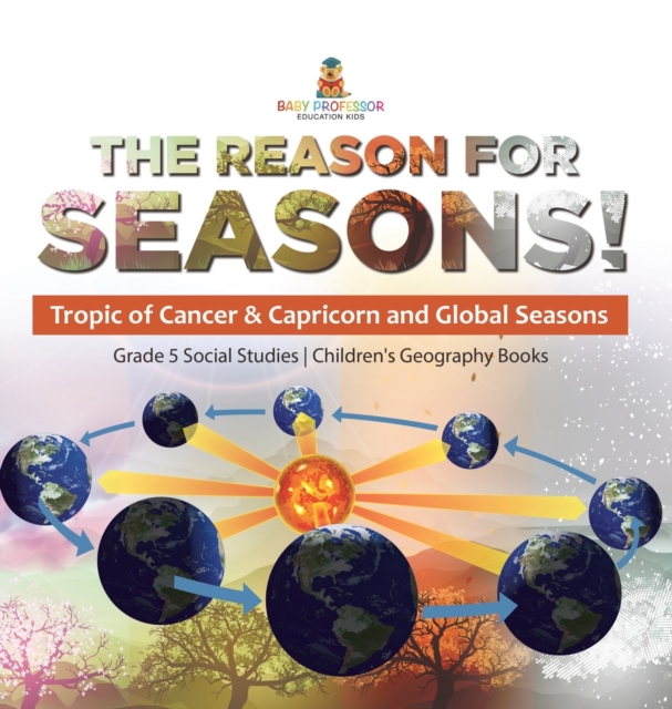 The Reason for Seasons! : Tropic of Cancer & Capricorn and Global Seasons Grade 5 Social Studies Children's Geography Books, Hardback Book