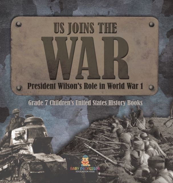 US Joins the War President Wilson's Role in World War 1 Grade 7 Children's United States History Books, Hardback Book