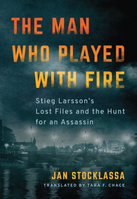 The Man Who Played with Fire : Stieg Larsson's Lost Files and the Hunt for an Assassin, Paperback / softback Book