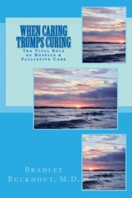 When Caring Trumps Curing : The Vital Role of Hospice and Palliative Care, Paperback / softback Book