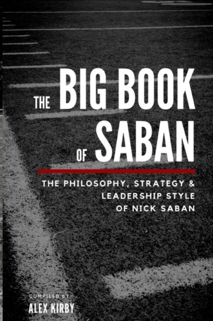 The Big Book Of Saban : The Philosophy, Strategy & Leadership Style of Nick Saban, Paperback / softback Book