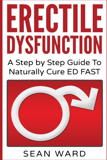 Erectile Dysfunction : A Step by Step Guide To Naturally Cure ED FAST: erectile dysfunction, sexual dysfunction, erectile dysfunction ... diet, impotence, how to cure impotence, Paperback / softback Book