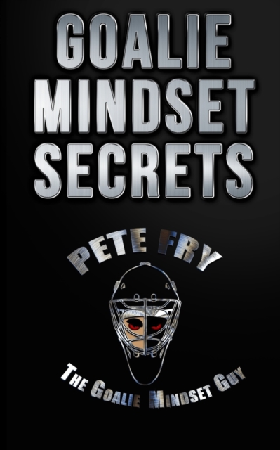 Goalie Mindset Secrets : 7 Must Have Goalie Mindset Secrets You Don't Learn in School!, Paperback / softback Book