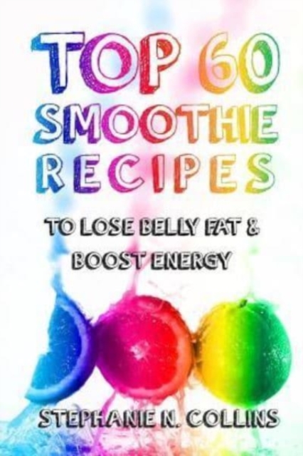 Top 60 Smoothie Recipes to Lose Belly Fat and Boost Energy : The Best, Tasty and Simple Smoothie Recipes for Weight Loss and Healthy Life, Paperback / softback Book