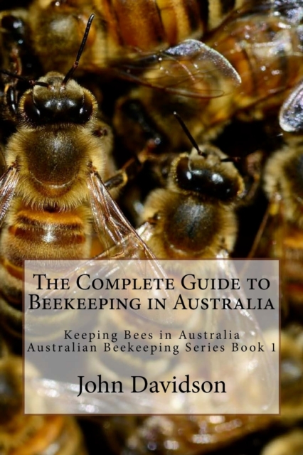 The Complete Guide to Beekeeping in Australia : Keeping Bees in Australia, Paperback / softback Book
