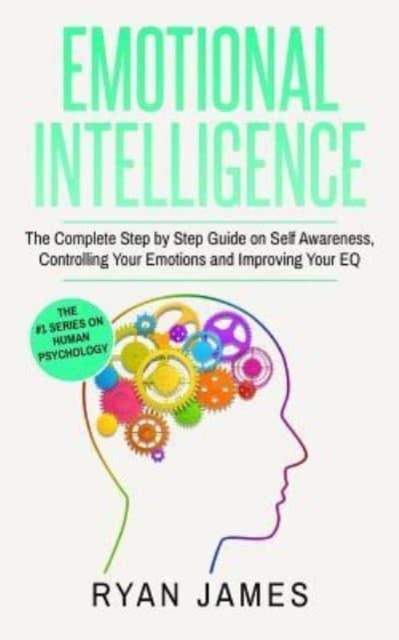 Emotional Intelligence : The Complete Step by Step Guide on Self Awareness, Controlling Your Emotions and Improving Your EQ, Paperback / softback Book