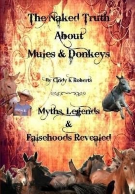 The Naked Truth About Mules & Donkeys : Myths, Legends & Falsehoods Revealed, Paperback / softback Book