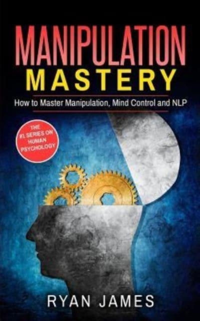 Manipulation : How to Master Manipulation, Mind Control and NLP, Paperback / softback Book