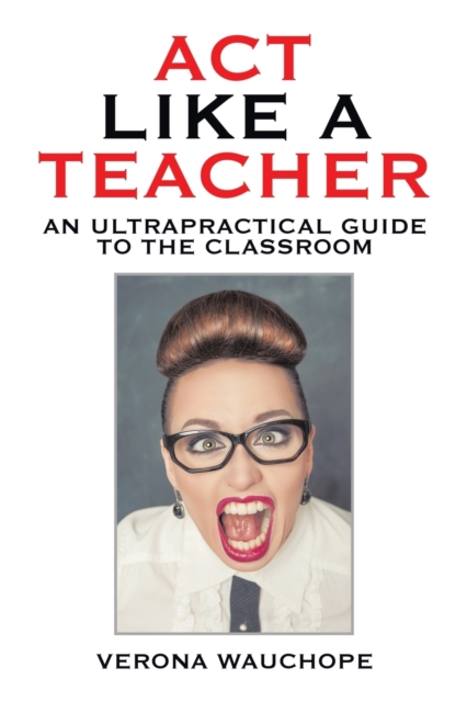 ACT Like a Teacher : An Ultrapractical Guide to the Classroom, Paperback / softback Book
