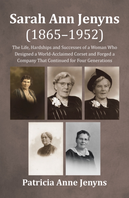 Sarah Ann Jenyns (1865-1952) : The Life, Hardships and Successes of a Woman Who Designed a World-Acclaimed Corset and Forged a Company That Continued for Four Generations, EPUB eBook