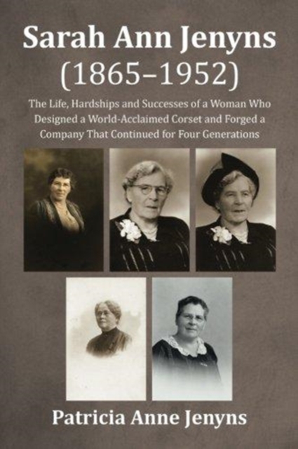 Sarah Ann Jenyns (1865-1952) : The Life, Hardships and Successes of a Woman Who Designed a World-Acclaimed Corset and Forged a Company That Continued for Four Generations, Paperback / softback Book