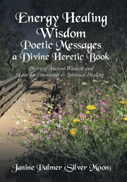 Energy Healing Wisdom-Poetic Messages a Divine Heretic Book : Poetry of Ancient Wisdom and Love for Emotional & Spiritual Healing, Hardback Book