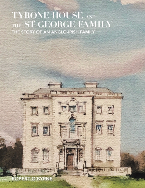 Tyrone House and the St George Family : The Story of an Anglo-Irish Family, Paperback / softback Book