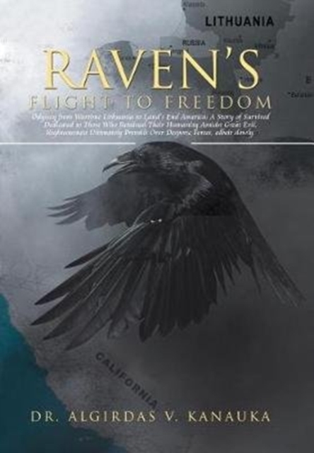 Raven's Flight to Freedom : Odyssey from Wartime Lithuania to Land's End America: A Story of Survival Dedicated to Those Who Retained Their Humanity Amidst Great Evil. Righteousness Ultimately Prevail, Hardback Book