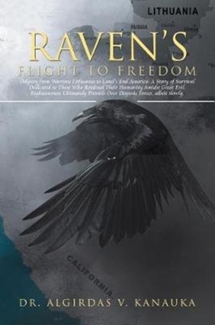 Raven's Flight to Freedom : Odyssey from Wartime Lithuania to Land's End America: A Story of Survival Dedicated to Those Who Retained Their Humanity Amidst Great Evil. Righteousness Ultimately Prevail, Paperback / softback Book
