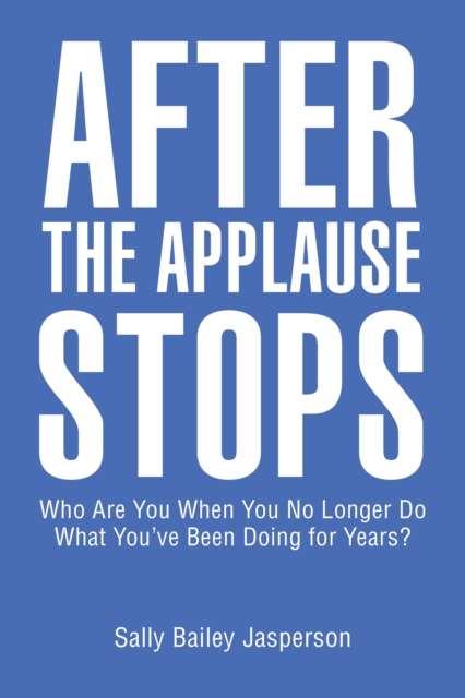 After the Applause Stops : Who Are You When You No Longer Do What You'Ve Been Doing for Years?, EPUB eBook