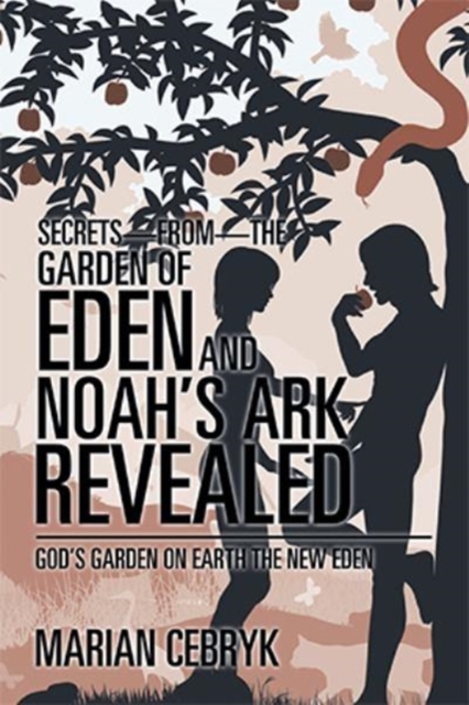 Secrets-From-The Garden of Eden and Noah's Ark Revealed : God's Garden on Earth the New Eden, Paperback / softback Book