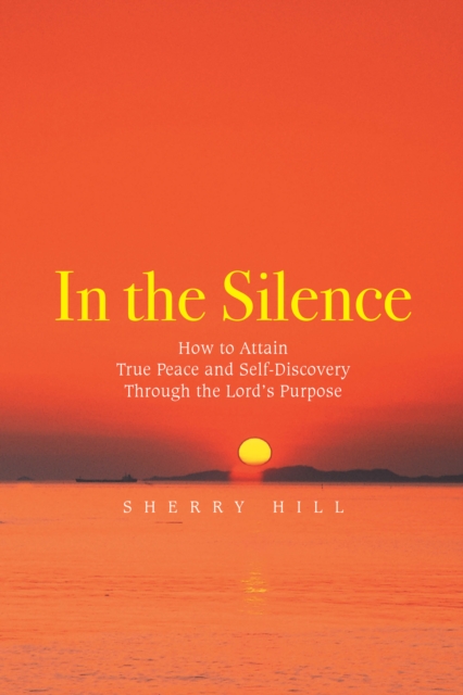 In the Silence : How to Attain True Peace and Self-Discovery Through the Lord'S Purpose, EPUB eBook