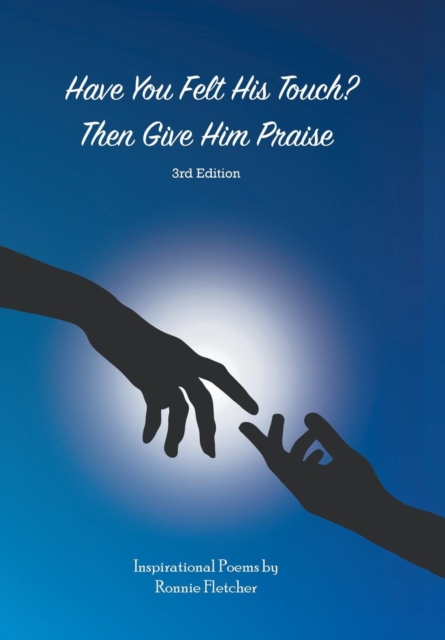 Have You Felt His Touch? Then Give Him Praise-3rd Edition : Inspirational Poems, Hardback Book