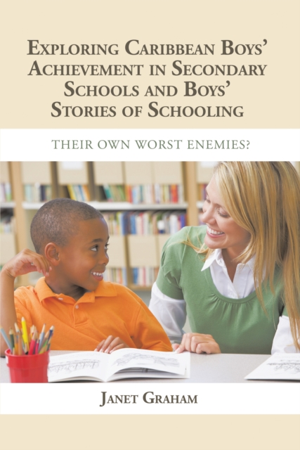Exploring Caribbean Boys' Achievement in Secondary Education : And Boys Stories of Schooling: Their Own Worst Enemies?, EPUB eBook