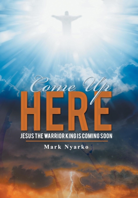 Come Up Here : Jesus the Warrior King Is Coming Soon, Hardback Book