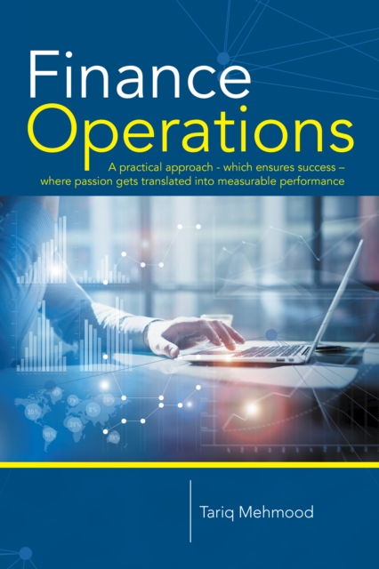 Finance Operations : A Practical Approach - Which Ensures Success -  Where Passion Gets Translated into Measurable Performance, EPUB eBook