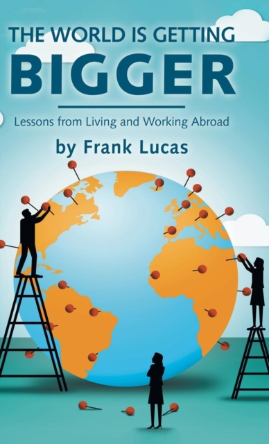 The World Is Getting Bigger : Lessons from Living and Working Abroad, Hardback Book