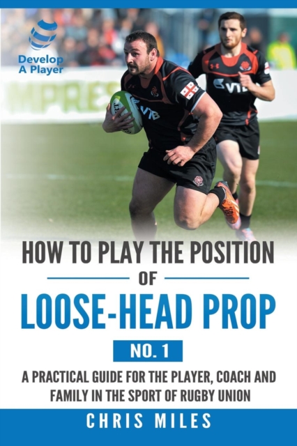 How to Play the Position of Loose-Head Prop (No. 1) : A Practicl Guide for the Player, Coach and Family in the Sport of Rugby Union, Paperback / softback Book